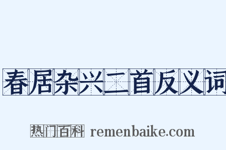 春居杂兴二首反义词是什么意思的图片